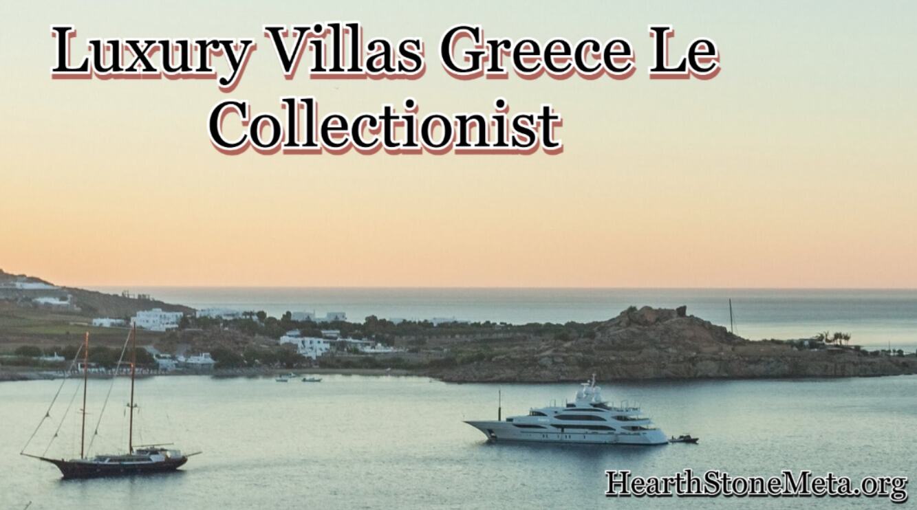 Why Luxury Villas Greece Le Collectionist is Perfect for Every Traveler